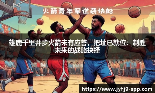 雄鹿千里并步火箭未有应答，把址已就位：制胜未来的战略抉择