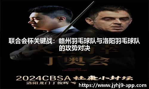 联合会杯关键战：赣州羽毛球队与洛阳羽毛球队的攻势对决