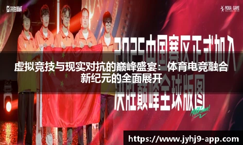 虚拟竞技与现实对抗的巅峰盛宴:体育电竞融合新纪元的全面展开