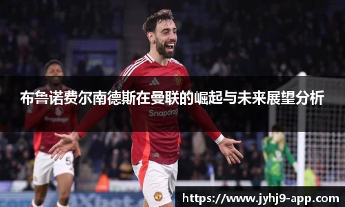 布鲁诺费尔南德斯在曼联的崛起与未来展望分析